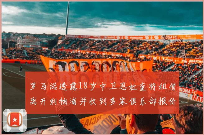 罗马诺透露18岁中卫恩杜奎将租借离开利物浦并收到多家俱乐部报价