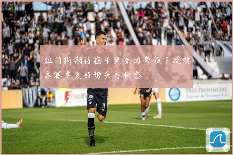 拉门斯期待在卡里克的带领下延续本赛季良好势头与状态