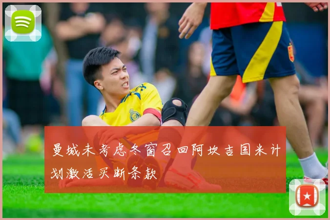 曼城未考虑冬窗召回阿坎吉国米计划激活买断条款