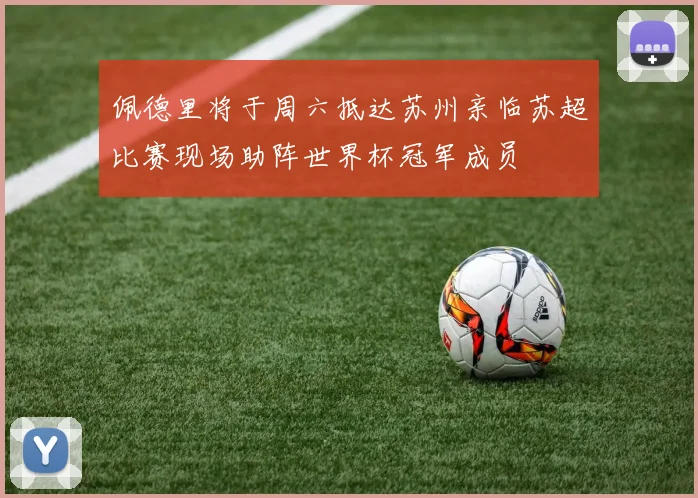 佩德里将于周六抵达苏州亲临苏超比赛现场助阵世界杯冠军成员