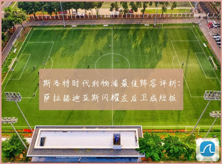 斯洛特时代利物浦最佳阵容评析：萨拉赫迪亚斯闪耀左后卫成短板
