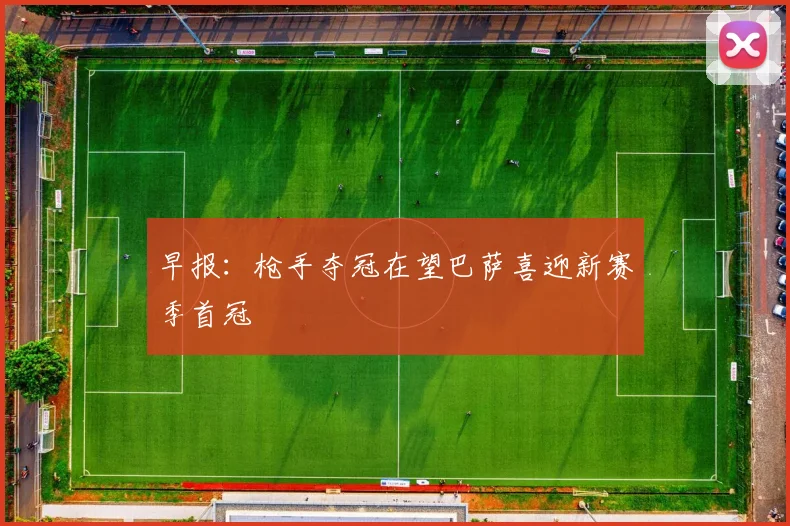早报：枪手夺冠在望巴萨喜迎新赛季首冠