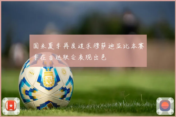 国米夏季再度追求穆萨迪亚比本赛季在吉达联合表现出色
