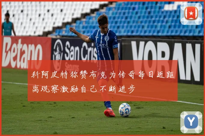 科阿皮特称赞布克为传奇每日近距离观察激励自己不断进步