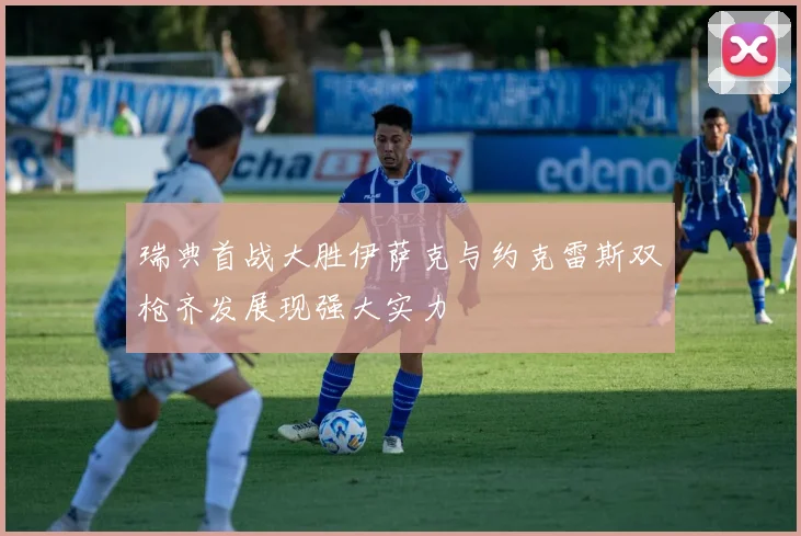 瑞典首战大胜伊萨克与约克雷斯双枪齐发展现强大实力