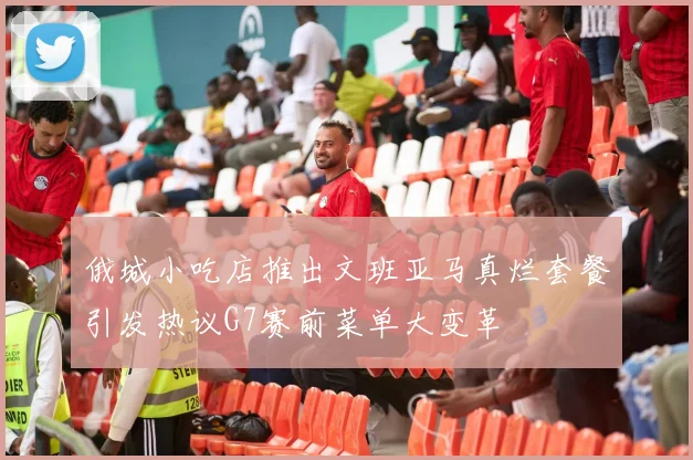 俄城小吃店推出文班亚马真烂套餐引发热议G7赛前菜单大变革
