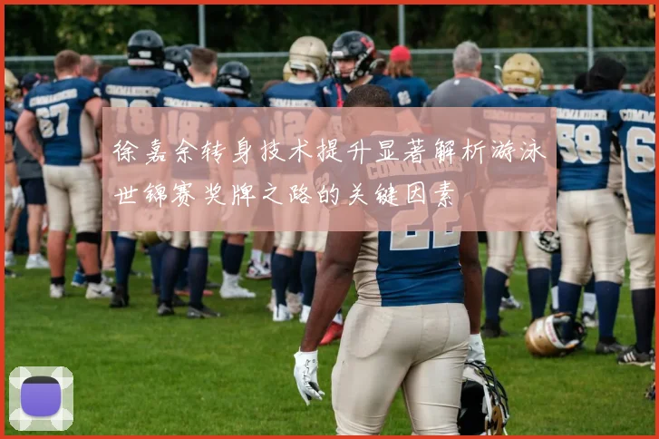徐嘉余转身技术提升显著解析游泳世锦赛奖牌之路的关键因素
