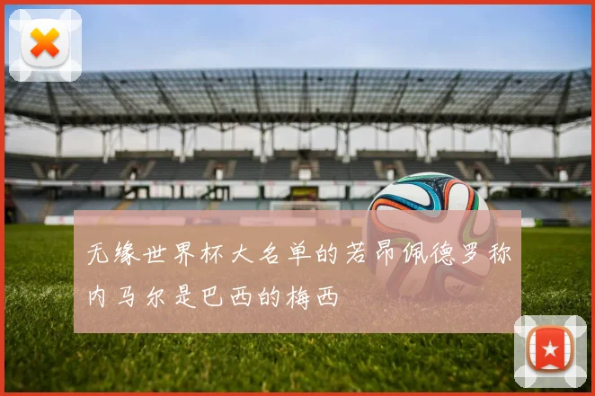 无缘世界杯大名单的若昂佩德罗称内马尔是巴西的梅西